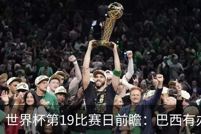 世界杯第19比赛日前瞻：巴西有办法赢日本，荷兰遇打法相克的黑马
