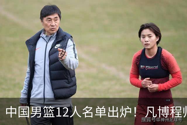 中国男篮12人名单出炉！凡博程帅澎仍落选，CCTV5直播PK中国台北