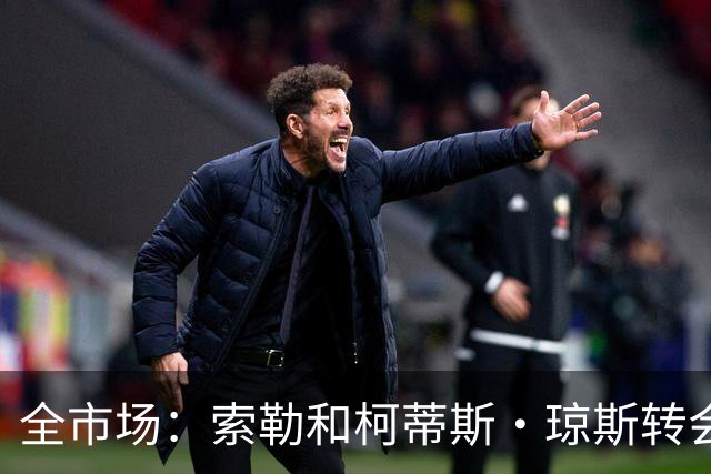 全市场：索勒和柯蒂斯·琼斯转会降温，帕斯现在是国米的头号目标