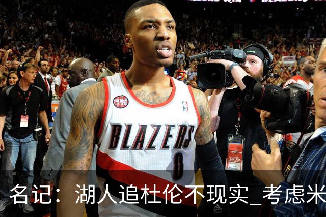 名记：湖人追杜伦不现实 考虑米切罗/罗威/武器/特纳/阿伦/加福德