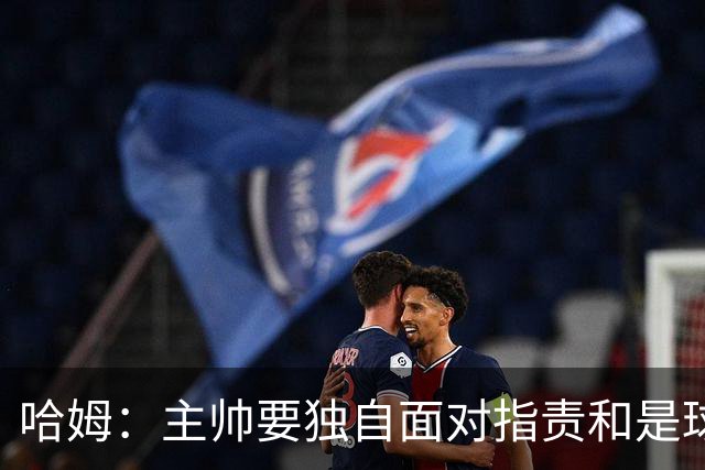 哈姆：主帅要独自面对指责&是球队门面 因此合同上要体现这一点