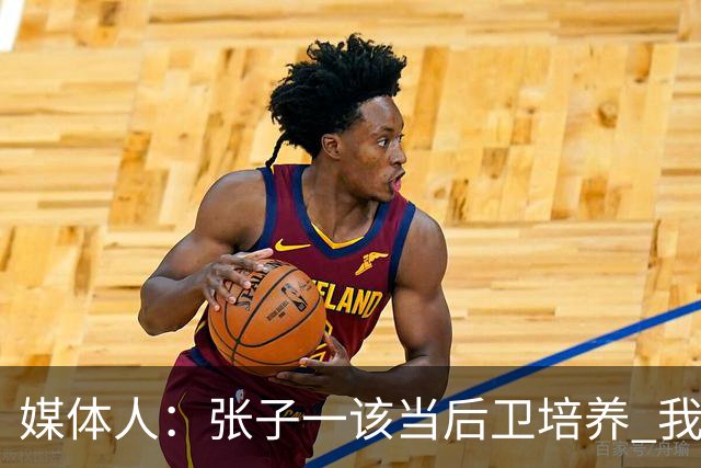 媒体人：张子一该当后卫培养 我们要高后卫、又高又有体重的前锋