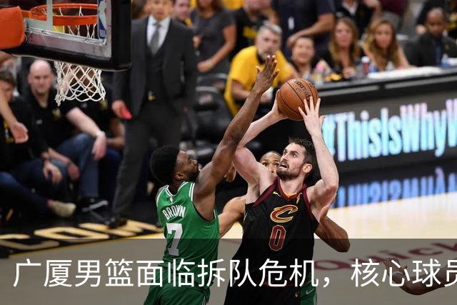广厦男篮面临拆队危机，核心球员仅胡金秋与孙铭徽“非卖品”