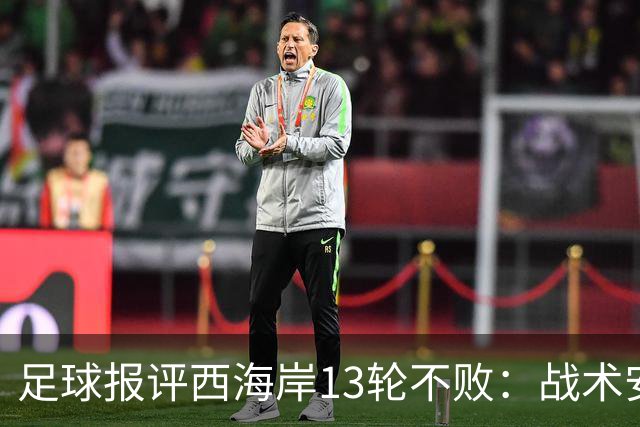 足球报评西海岸13轮不败：战术安排、首发、换人主导者仍是郑智