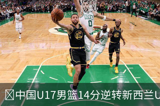 🏀中国U17男篮14分逆转新西兰U17男篮 张淳智24分 陈昱休11中2